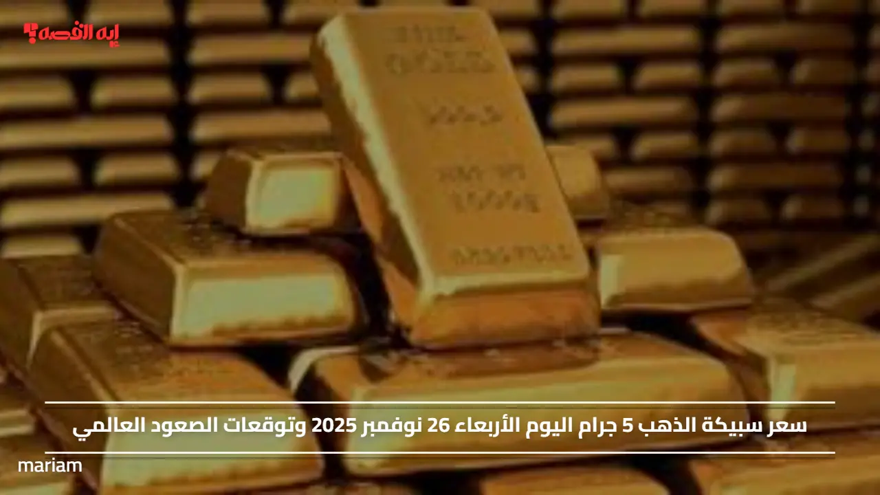 سعر سبيكة الذهب 5 جرام اليوم الأربعاء 26 نوفمبر 2025 وتوقعات الصعود العالمي